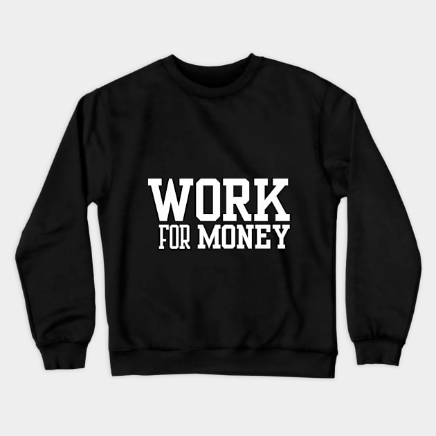 Work for Money Crewneck Sweatshirt by 𝐓-𝐒𝐡𝐢𝐫𝐭 ᑫᵘᵒᵗᵉ